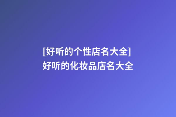 [好听的个性店名大全]好听的化妆品店名大全-第1张-店铺起名-玄机派